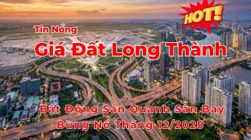 Cập nhật thị trường bất động sản và giá đất Long Thành tháng 12/2025 Tin nóng thị trường bất động sản và giá đất Long Thành 12/2025